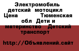 Электромобиль  детский (мотоцикл) › Цена ­ 2 500 - Тюменская обл. Дети и материнство » Детский транспорт   